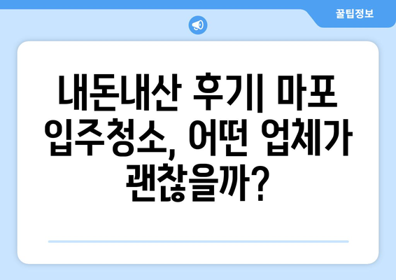 마포 입주청소 전문업체 이용 후기 공유| 실제 후기 & 비교 분석 | 마포, 입주청소, 전문업체, 후기, 추천