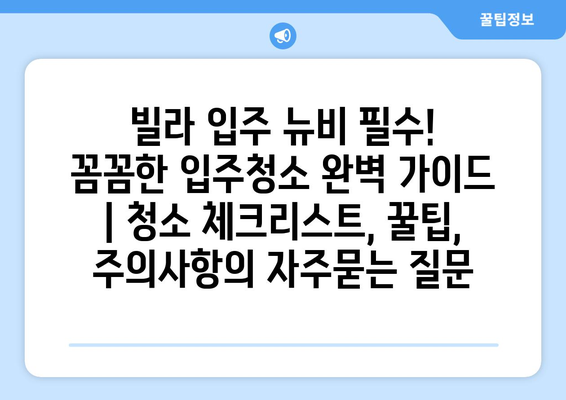 빌라 입주 뉴비 필수! 꼼꼼한 입주청소 완벽 가이드 | 청소 체크리스트, 꿀팁, 주의사항