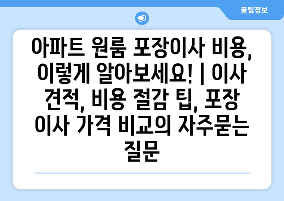 아파트 원룸 포장이사 비용, 이렇게 알아보세요! | 이사 견적, 비용 절감 팁, 포장 이사 가격 비교