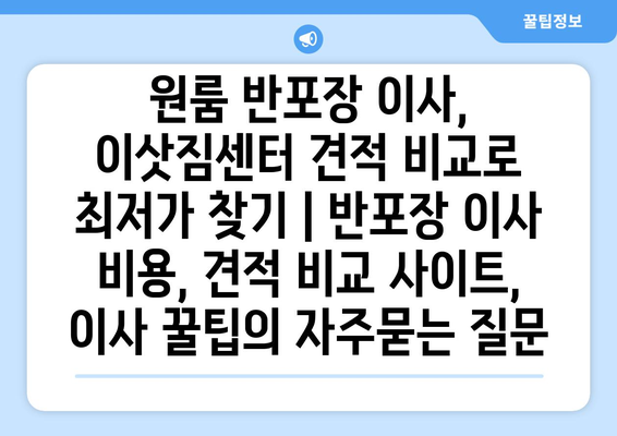 원룸 반포장 이사, 이삿짐센터 견적 비교로 최저가 찾기 | 반포장 이사 비용, 견적 비교 사이트, 이사 꿀팁