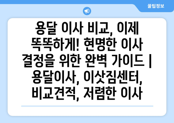 용달이사 비교, 이제 똑똑하게! 현명한 이사 결정을 위한 완벽 가이드 | 용달이사, 이삿짐센터, 비교견적, 저렴한 이사