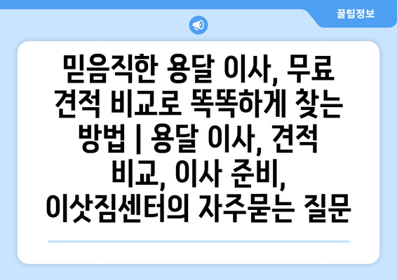 믿음직한 용달 이사, 무료 견적 비교로 똑똑하게 찾는 방법 | 용달 이사, 견적 비교, 이사 준비, 이삿짐센터