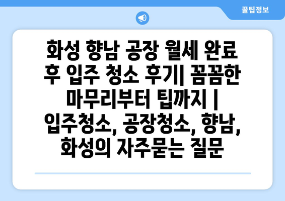 화성 향남 공장 월세 완료 후 입주 청소 후기| 꼼꼼한 마무리부터 팁까지 | 입주청소, 공장청소, 향남, 화성