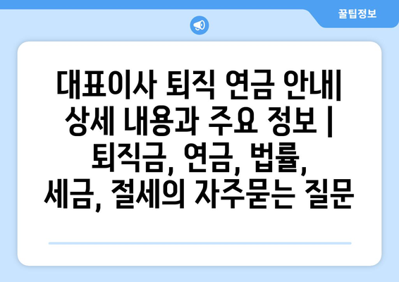 대표이사 퇴직 연금 안내| 상세 내용과 주요 정보 | 퇴직금, 연금, 법률, 세금, 절세