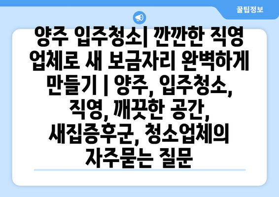 양주 입주청소| 깐깐한 직영 업체로 새 보금자리 완벽하게 만들기 | 양주, 입주청소, 직영, 깨끗한 공간, 새집증후군, 청소업체