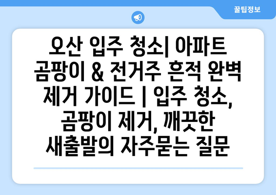 오산 입주 청소| 아파트 곰팡이 & 전거주 흔적 완벽 제거 가이드 | 입주 청소, 곰팡이 제거, 깨끗한 새출발