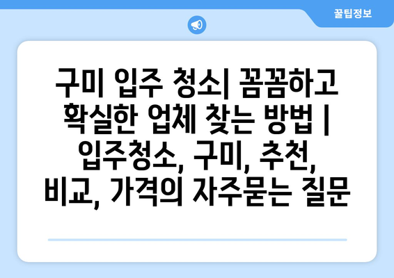 구미 입주 청소| 꼼꼼하고 확실한 업체 찾는 방법 | 입주청소, 구미, 추천, 비교, 가격