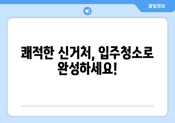 입주청소 한방으로 쾌적한 신거처 꾸미기| 꼼꼼한 체크리스트와 효과적인 청소 팁 | 입주청소, 신축 아파트, 청소 가이드, 꿀팁