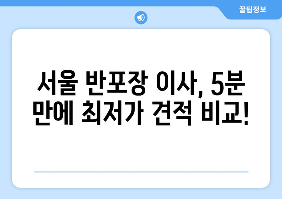 서울 반포장 이사짐센터 견적 비교 꿀팁| 5분 만에 최저가 찾는 방법 | 이사짐센터 추천, 견적 비교 사이트, 이사 비용 절약