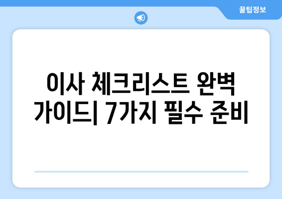 이사 체크리스트| 놓치면 후회하는 7가지 필수 준비 | 이삿날 망치지 않고 성공하기