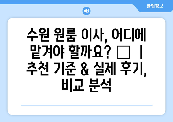 수원 원룸 이사, 어디에 맡겨야 할까요? 🏆  |  추천 기준 & 실제 후기, 비교 분석