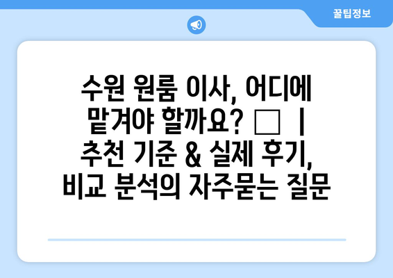 수원 원룸 이사, 어디에 맡겨야 할까요? 🏆  |  추천 기준 & 실제 후기, 비교 분석