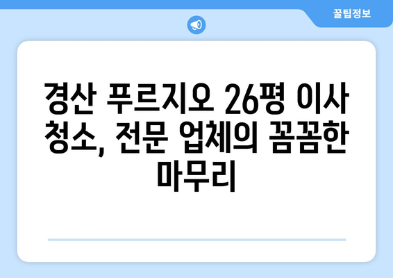 경산 푸르지오 26평 이사 청소| 꼼꼼한 작업으로 새 집처럼! | 입주 청소, 깨끗한 이사, 전문 업체