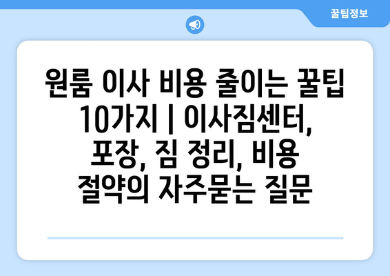 원룸 이사 비용 줄이는 꿀팁 10가지 | 이사짐센터, 포장, 짐 정리, 비용 절약