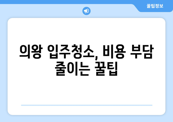 의왕 입주청소 아파트 청소 비용 절약 가이드 | 합리적인 가격, 꼼꼼한 청소, 추천 업체