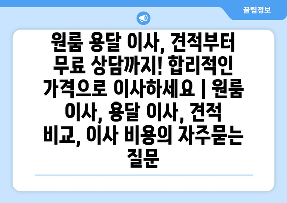 원룸 용달 이사, 견적부터 무료 상담까지! 합리적인 가격으로 이사하세요 | 원룸 이사, 용달 이사, 견적 비교, 이사 비용