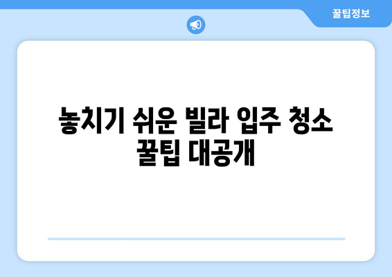 빌라 입주 뉴비 필수! 꼼꼼한 입주청소 완벽 가이드 | 청소 체크리스트, 꿀팁, 주의사항