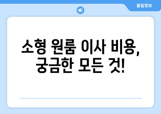 소형 원룸 이사, 얼마나 들까? 💸  실제 비용 & 후기 공유 | 이사 견적, 비용 절감 팁, 원룸 이사 후기