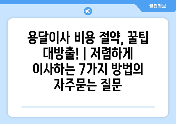 용달이사 비용 절약, 꿀팁 대방출! | 저렴하게 이사하는 7가지 방법