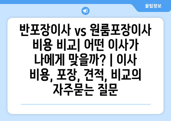 반포장이사 vs 원룸포장이사 비용 비교| 어떤 이사가 나에게 맞을까? | 이사 비용, 포장, 견적, 비교