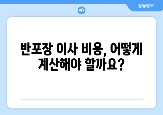 반포장 이사 비용, 이렇게 계산하고 견적 받자! | 이사 견적 비교, 비용 절감 팁, 이사 준비 가이드