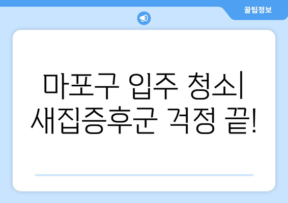 마포구 입주 청소| 인테리어 청소로 완벽한 새집 완성 | 마포구 입주청소, 인테리어 청소, 새집증후군, 청소업체 추천