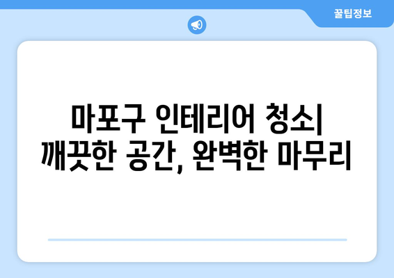 마포구 입주 청소| 인테리어 청소로 완벽한 새집 완성 | 마포구 입주청소, 인테리어 청소, 새집증후군, 청소업체 추천