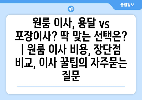 원룸 이사, 용달 vs 포장이사? 딱 맞는 선택은? | 원룸 이사 비용, 장단점 비교, 이사 꿀팁