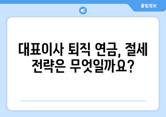 대표이사 퇴직 연금 안내| 상세 내용과 주요 정보 | 퇴직금, 연금, 법률, 세금, 절세