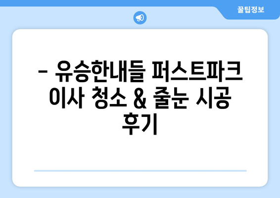 유승한내들 퍼스트파크 이사 청소| 전 줄눈 시공 후기 & 꿀팁 | 줄눈 시공, 이사 청소, 유승한내들 퍼스트파크