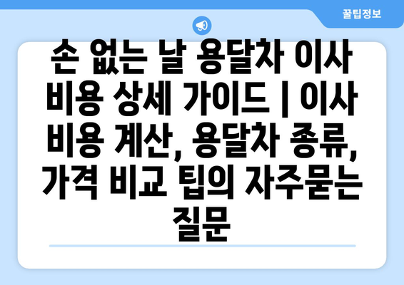 손 없는 날 용달차 이사 비용 상세 가이드 | 이사 비용 계산, 용달차 종류, 가격 비교 팁