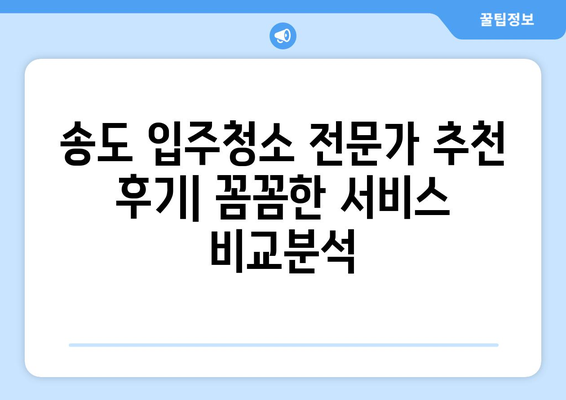 송도 입주청소 전문가 추천 후기| 꼼꼼한 서비스 비교분석 | 송도, 입주청소, 후기, 추천