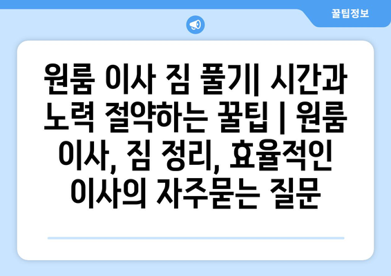 원룸 이사 짐 풀기| 시간과 노력 절약하는 꿀팁 | 원룸 이사, 짐 정리, 효율적인 이사