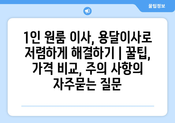 1인 원룸 이사, 용달이사로 저렴하게 해결하기 | 꿀팁, 가격 비교, 주의 사항