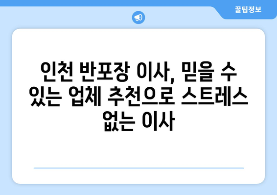 인천 반포장 이사, 무료 견적 비교로 최대 50% 비용 절감! | 이사비용 줄이기, 이사업체 추천, 이사 꿀팁