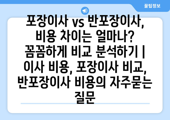 포장이사 vs 반포장이사, 비용 차이는 얼마나? 꼼꼼하게 비교 분석하기 | 이사 비용, 포장이사 비교, 반포장이사 비용