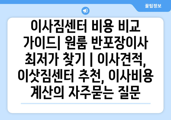 이사짐센터 비용 비교 가이드| 원룸 반포장이사 최저가 찾기 | 이사견적, 이삿짐센터 추천, 이사비용 계산