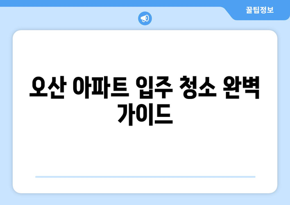 오산 아파트 입주 청소| 곰팡이, 전거주 흔적 말끔히 제거하는 완벽 가이드 | 입주 청소, 곰팡이 제거, 전거주 흔적 제거, 오산