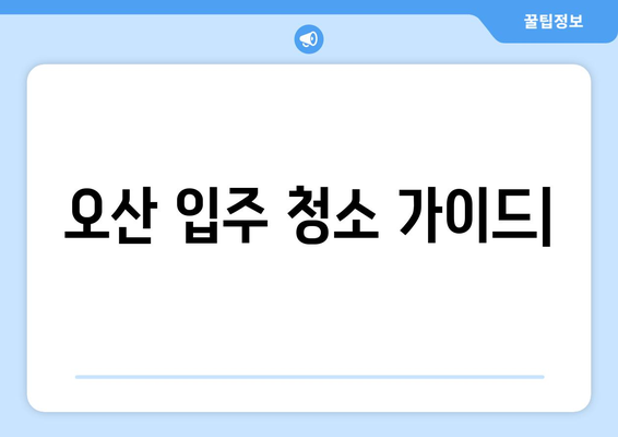 오산 입주 청소| 아파트 곰팡이 & 거주 흔적 완벽 제거 가이드 | 입주청소, 곰팡이 제거, 오산, 아파트 청소