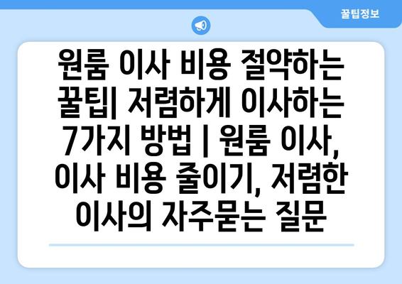 원룸 이사 비용 절약하는 꿀팁| 저렴하게 이사하는 7가지 방법 | 원룸 이사, 이사 비용 줄이기, 저렴한 이사