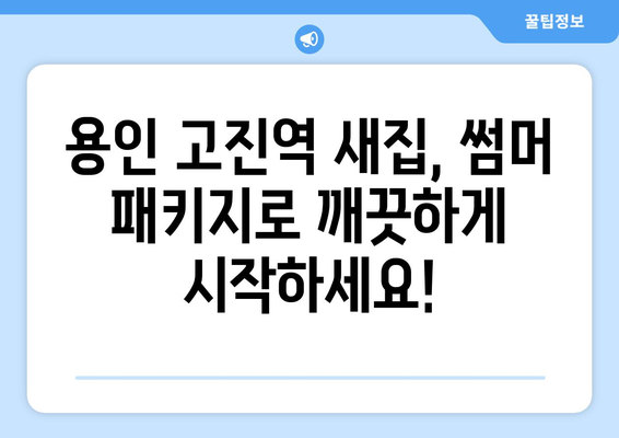 용인 고진역 입주청소, 썸머 패키지로 새집증후군 걱정 끝! | 입주청소, 새집증후군, 썸머 패키지, 용인 고진역