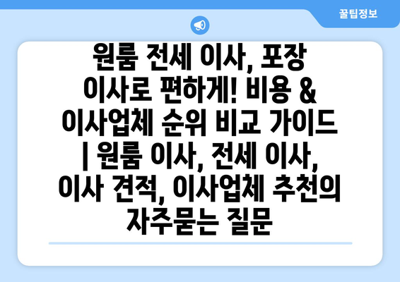 원룸 전세 이사, 포장 이사로 편하게! 비용 & 이사업체 순위 비교 가이드 | 원룸 이사, 전세 이사, 이사 견적, 이사업체 추천