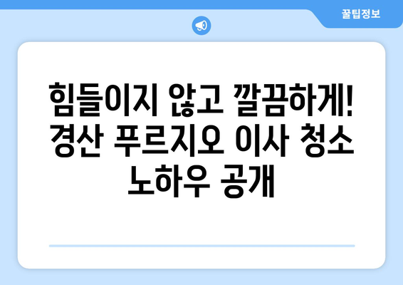 경산 푸르지오 이사 청소| 꼼꼼하고 깔끔하게 마무리하는 팁 | 이사 청소, 입주 청소, 깨끗한 집, 청소 노하우, 경산 푸르지오