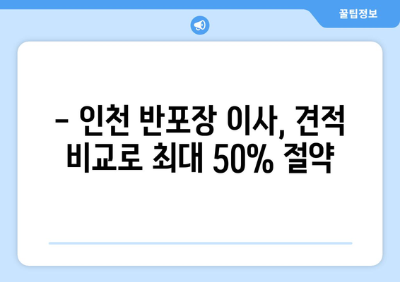 인천 반포장 이사, 무료 견적 비교로 최대 50%까지 이사비용 절감하기 | 인천 이사, 반포장 이사 견적, 이사 비용 절약 팁