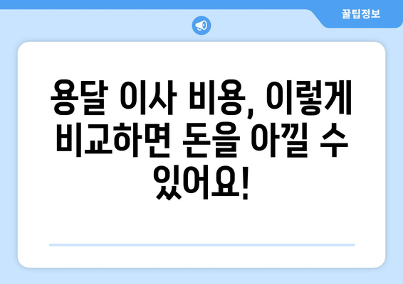 용달 이사 비교 가이드| 나에게 딱 맞는 업체 찾는 꿀팁 | 용달 이사, 비용 비교, 업체 추천, 이사 준비