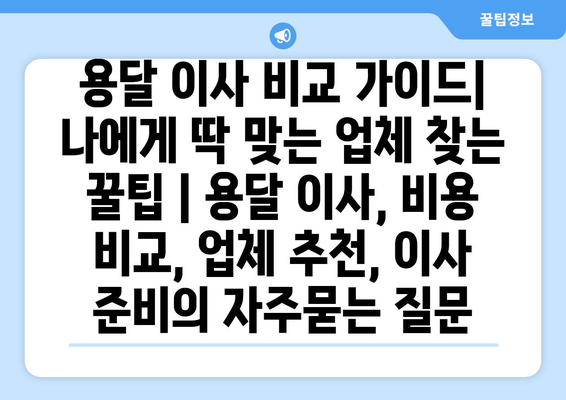 용달 이사 비교 가이드| 나에게 딱 맞는 업체 찾는 꿀팁 | 용달 이사, 비용 비교, 업체 추천, 이사 준비