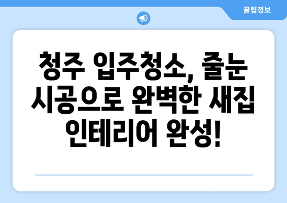 청주 입주청소 & 줄눈 시공| 깨끗하고 완벽한 새집 마법 | 청주 입주청소, 줄눈 시공, 새집증후군, 깔끔한 인테리어