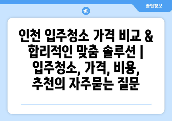 인천 입주청소 가격 비교 & 합리적인 맞춤 솔루션 | 입주청소, 가격, 비용, 추천