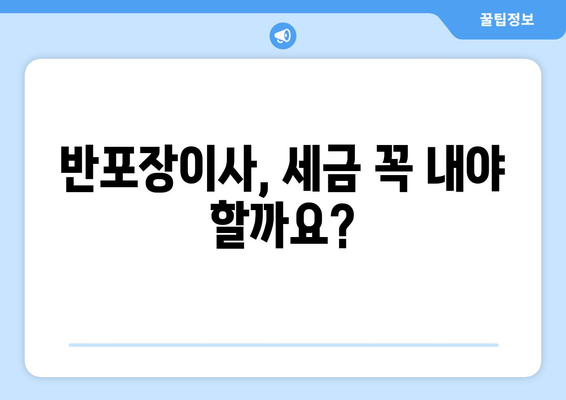 반포장이사, 세금 납부는 어떻게? | 반포장이사 세금 신고 가이드, 꼼꼼하게 알아보기