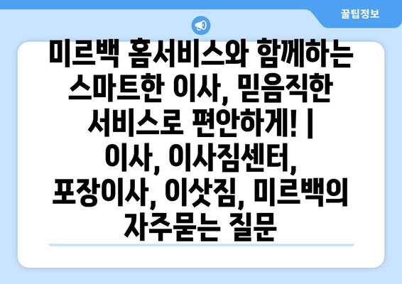 미르백 홈서비스와 함께하는 스마트한 이사, 믿음직한 서비스로 편안하게! | 이사, 이사짐센터, 포장이사, 이삿짐, 미르백
